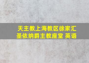 天主教上海教区徐家汇圣依纳爵主教座堂 英语